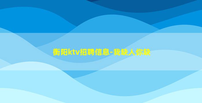 衡阳ktv招聘信息-我缺人你缺