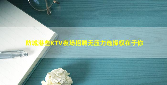 防城港些KTV夜场招聘无压力选择权在于你